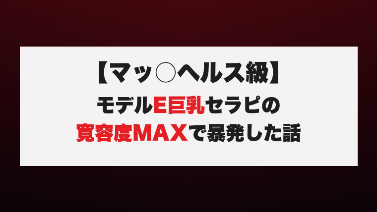【マッ○ヘルス級】モデルE巨乳セラピの寛容度MAXで暴発した話