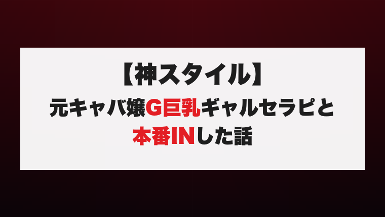 【神スタイル】元キャバ嬢G巨乳ギャルセラピと本番INした話