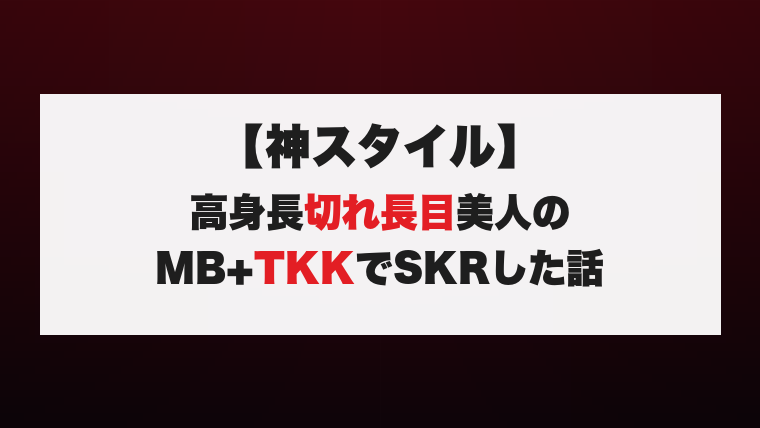 【神スタイル】高身長切れ長目美人のMB+TKKでSKRした話