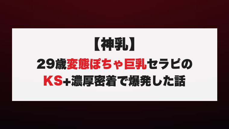 【神乳】29歳変態ぽちゃ巨乳セラピのKS+濃厚密着で爆発した話