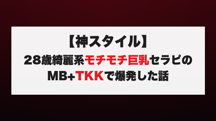 【神スタイル】28歳綺麗系モチモチ巨乳セラピのMB+TKKで爆発した話