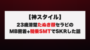 【神スタイル】23歳清楚たぬき顔セラピのMB密着+騎乗SMTでSKRした話
