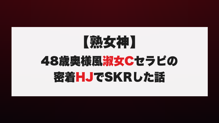【熟女神】48歳奥様風淑女Cセラピの密着HJでSKRした話