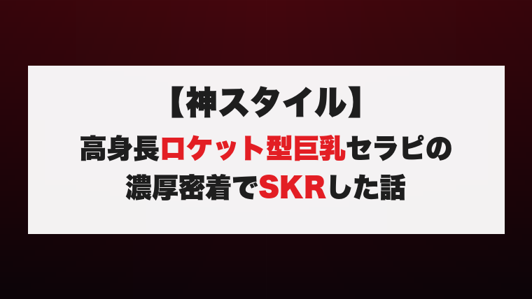 【神スタイル】高身長ロケット型巨乳セラピの濃厚密着でSKRした話