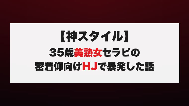 【神スタイル】35歳美熟女セラピの密着仰向けHJで暴発した話