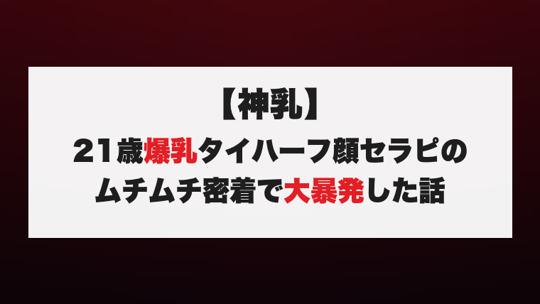 【神乳】21歳爆乳タイハーフ顔セラピのムチムチ密着で大暴発した話