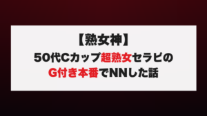 【熟女神】50代Cカップ超熟女セラピのG付き本番でNNした話