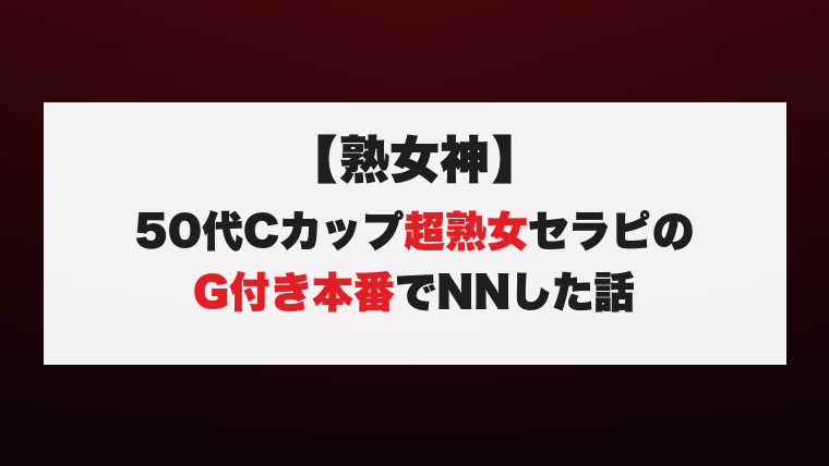 【熟女神】50代Cカップ超熟女セラピのG付き本番でNNした話