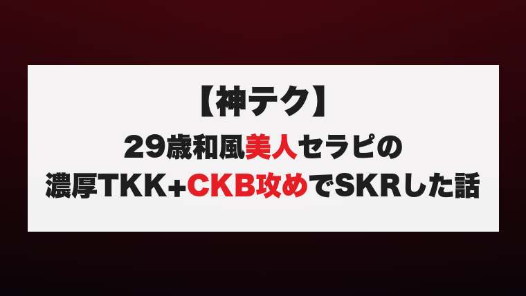 【神テク】29歳和風美人セラピの濃厚TKK+CKB攻めでSKRした話