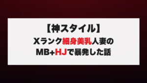 【神スタイル】Xランク細身美乳人妻のMB+HJで暴発した話
