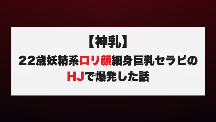 【神乳】22歳妖精系ロリ顔細身巨乳セラピのHJで爆発した話